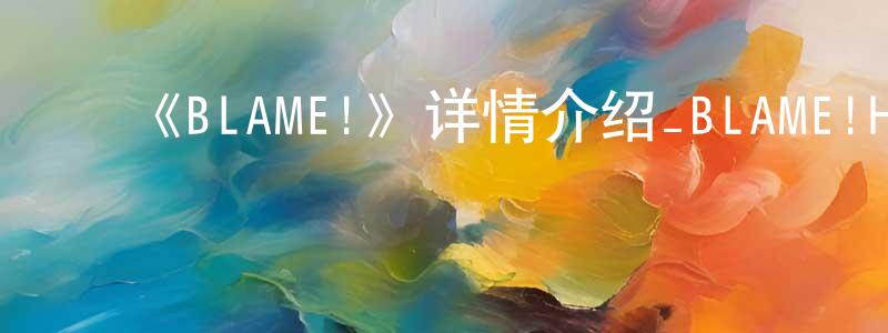 ﻿陈禾衣的网络影视资源,﻿《BLAME!》详情介绍_BLAME!HD中字在线观看_BLAME!迅雷下载_日漫